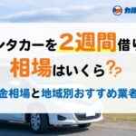 レンタカーを2週間借りる相場はいくら？ 料金相場と地域別おすすめ業者！