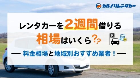 レンタカーを2週間借りる相場はいくら？ 料金相場と地域別おすすめ業者！